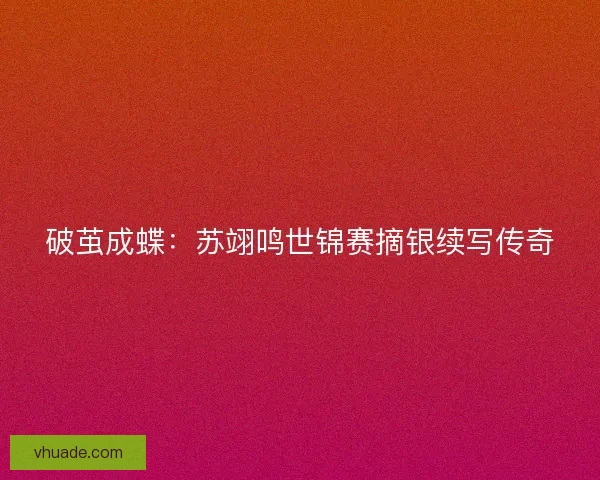 破茧成蝶：苏翊鸣世锦赛摘银续写传奇