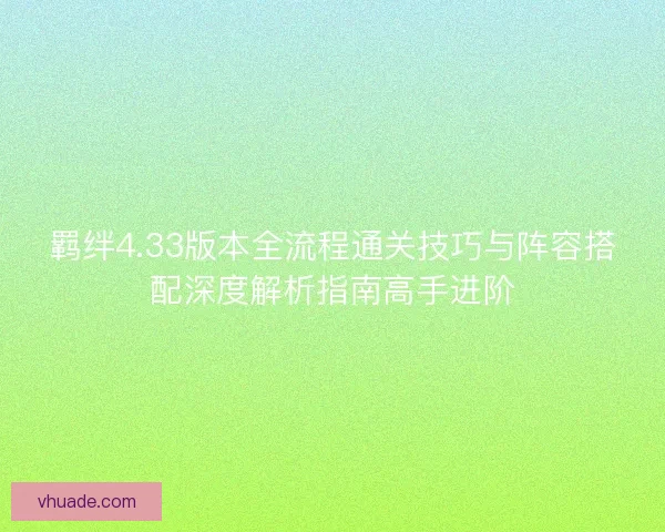 羁绊4.33版本全流程通关技巧与阵容搭配深度解析指南高手进阶